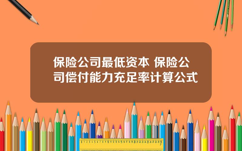 保险公司最低资本 保险公司偿付能力充足率计算公式